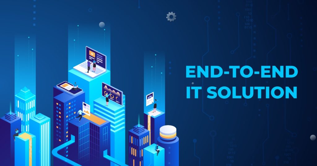 What is an End to End IT solution? How will it benefit you?